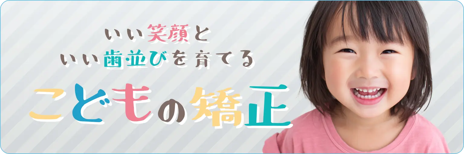 いい笑顔といい歯並びを育てる こどもの矯正